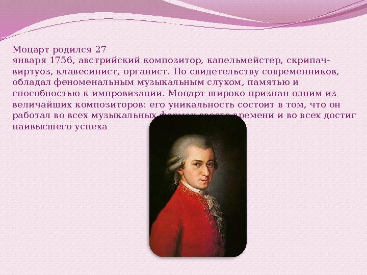 Моцарт родился 27 января 1756, австрийский композитор, капельмейстер, скрипач- виртуоз, клавесинист, органист. По свидетельству