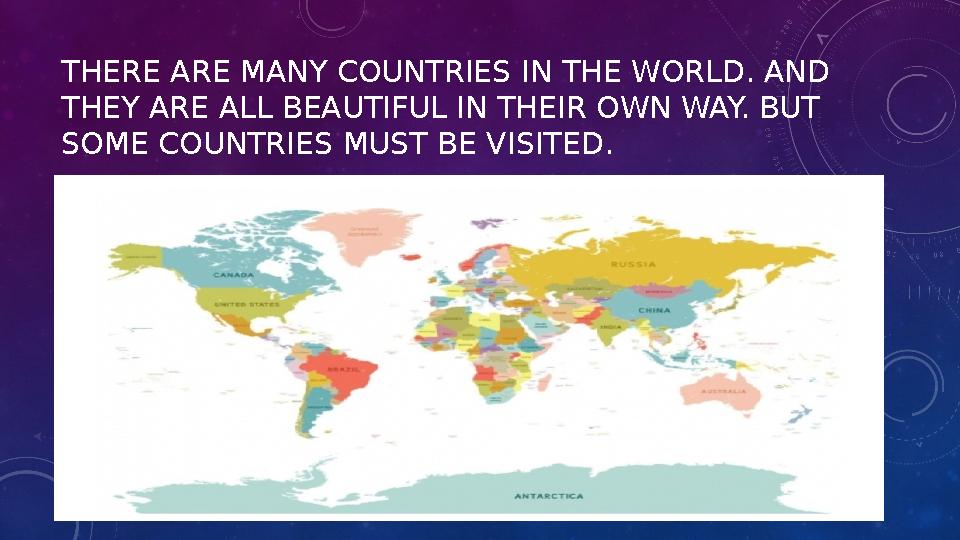 THERE ARE MANY COUNTRIES IN THE WORLD. AND THEY ARE ALL BEAUTIFUL IN THEIR OWN WAY. BUT SOME COUNTRIES MUST BE VISITED.