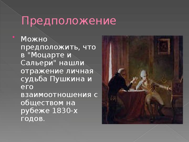 Предположение  Можно предположить, что в "Моцарте и Сальери" нашли отражение личная судьба Пушкина и его взаимоотношения