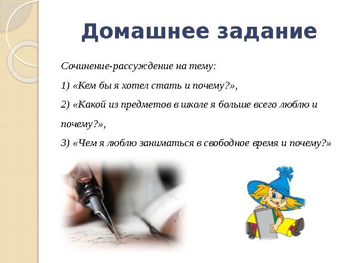 Домашнее задание Сочинение-рассуждение на тему: 1) «Кем бы я хотел стать и почему?», 2) «Какой из предметов в школе я больше в