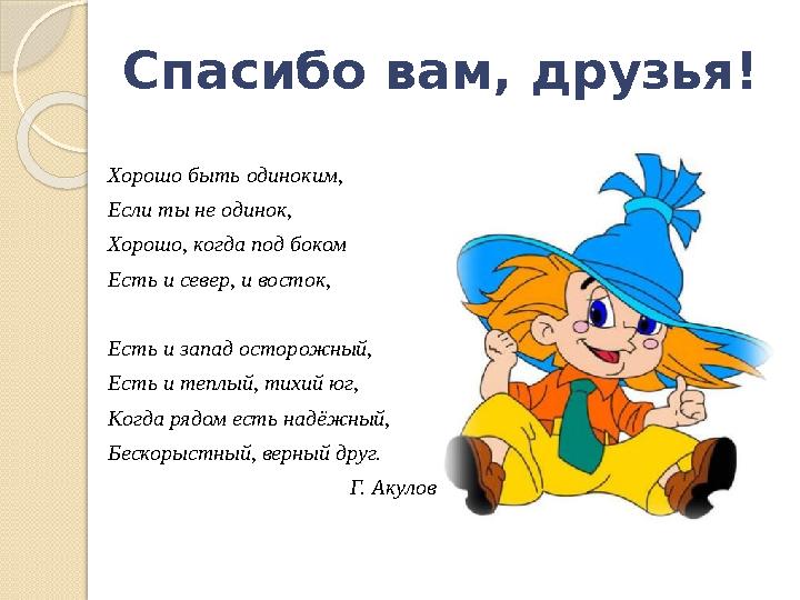 Спасибо вам, друзья! Хорошо быть одиноким, Если ты не одинок, Хорошо, когда под боком Есть и север, и восток, Есть и запад ос