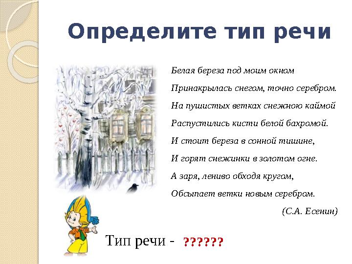 Определите тип речи Белая береза под моим окном Принакрылась снегом, точно серебром. На пушистых ветках снежною каймой Распустил