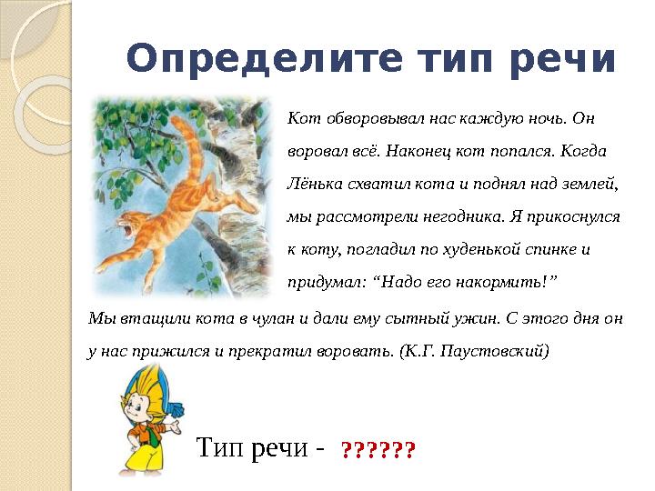 Определите тип речи Кот обворовывал нас каждую ночь. Он воровал всё. Наконец кот попался. Когда Лёнька схватил кота и поднял н