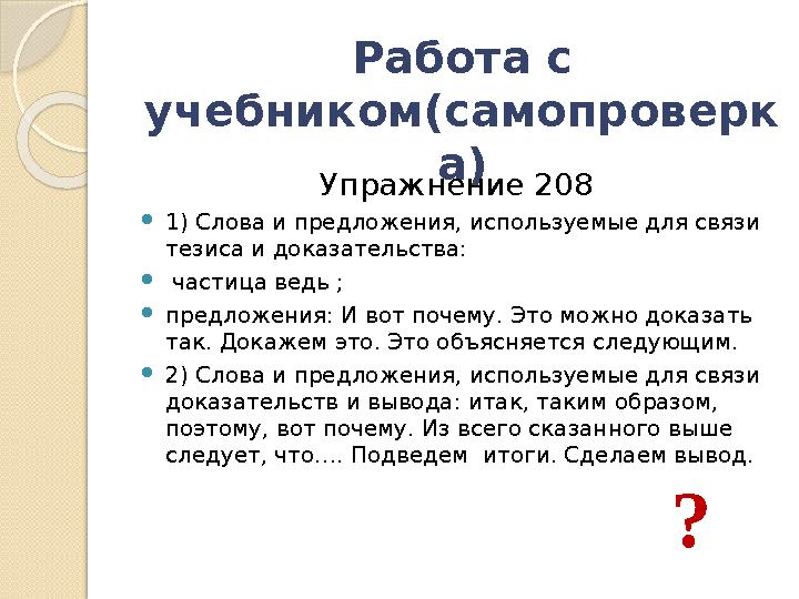 Работа с учебником(самопроверк а) Упражнение 208  1) Слова и предложения, используемые для связи тезиса и доказательства: 