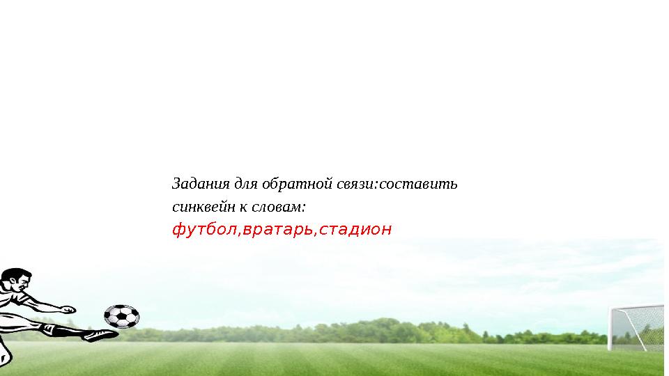 Задания для обратной связи:составить синквейн к словам: футбол,вратарь,стадион Задания для обратной связи:составить синквейн к словам: футбол,вратарь,стадион