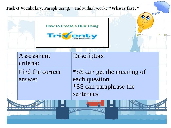 Task-3 Vocabulary. Paraphrasing . Individual work : ‘‘Who is fast?’’ Assessment criteria: Descriptors Find the correct a