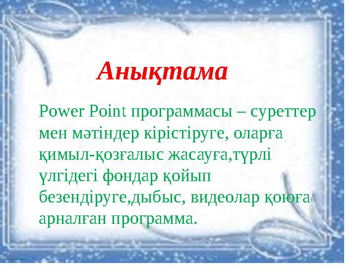 Power Point программасы – суреттер мен мәтіндер кірістіруге, оларға қимыл-қозғалыс жасауға,түрлі үлгідегі фондар қойып безе