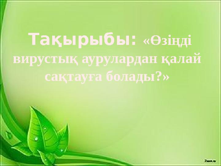 Тақырыбы: «Өзіңді вирустық аурулардан қалай сақтауға болады?»