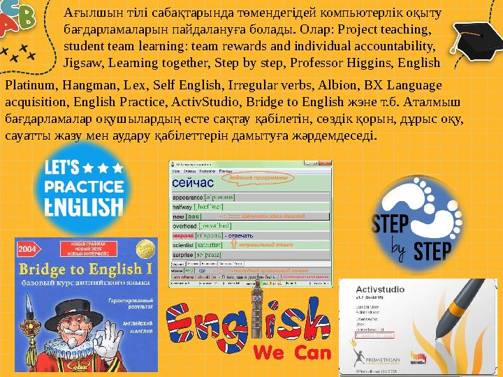 Ағылшын тілі сабақтарында төмендегідей компьютерлік оқыту бағдарламаларын пайдалануға болады. Олар: Project teaching, student