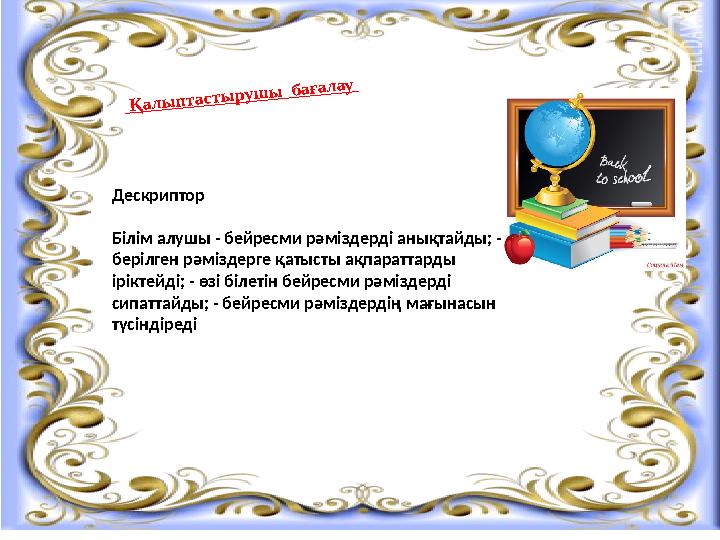 Қ ал ы п тасты руш ы бағал ау Дескриптор Білім алушы - бейресми рәміздерді анықтайды; - берілген рәміздерге қа