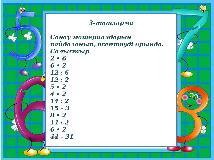 3-тапсырма Санау материалдарын пайдаланып, есептеуді орында. Салыстыр 2 • 6 6 • 2 12 : 6 12 : 2 5 • 2 4 • 2 14 : 2 15 –