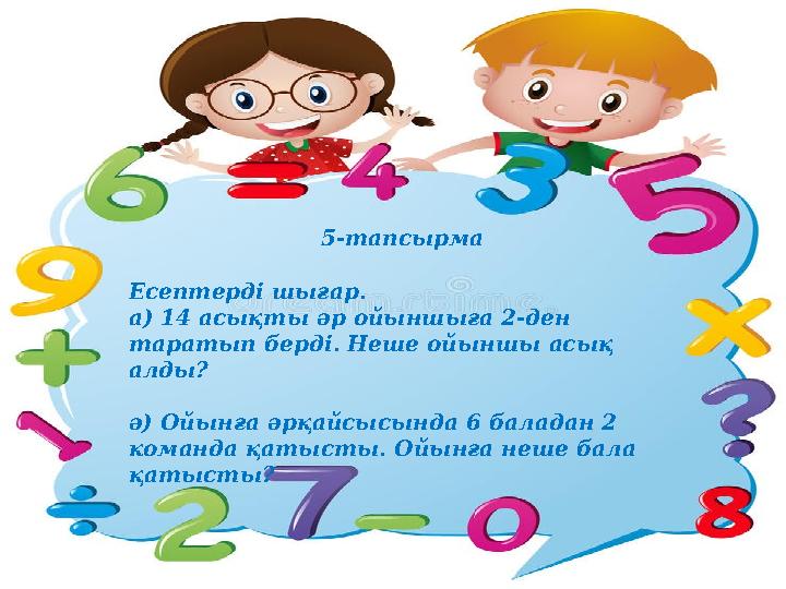 5-тапсырма Есептерді шығар. а) 14 асықты әр ойыншыға 2-ден таратып берді. Неше ойыншы асық алды? ә) Ойынға әрқайсысында 6 ба