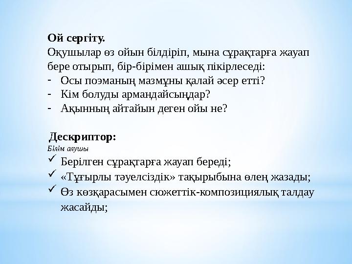 Ой сергіту. Оқушылар өз ойын білдіріп, мына сұрақтарға жауап бере отырып, бір-бірімен ашық пікірлеседі: - Осы поэманың мазмұны