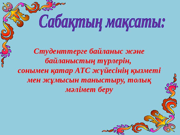 Студенттерге байланыс және байланыстың түрлерін, сонымен қатар АТС жүйесінің қызметі мен жұмысын таныстыру, толық мәлімет бе