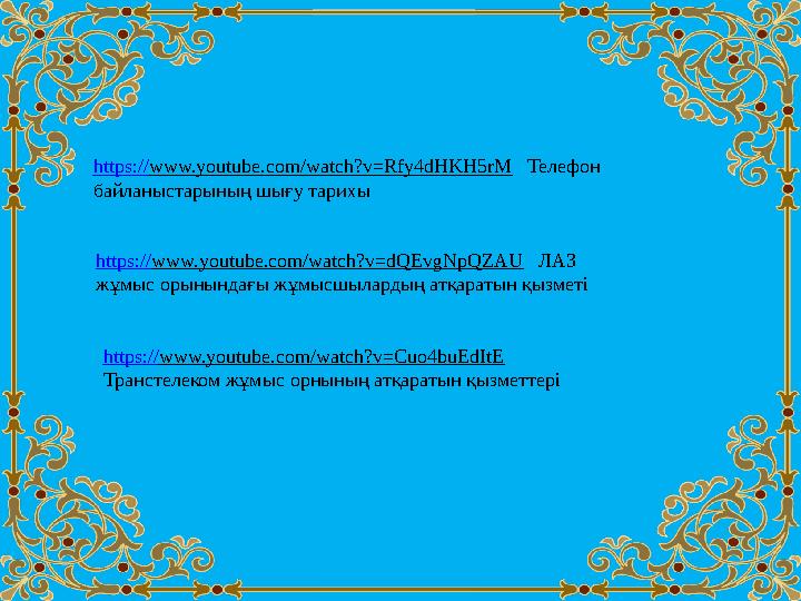 https:// www.youtube.com/watch?v=Rfy4dHKH5rM Телефон байланыстарыны ң шығу тарихы https:// www.youtube.com/watch?v=dQEvgNpQZ