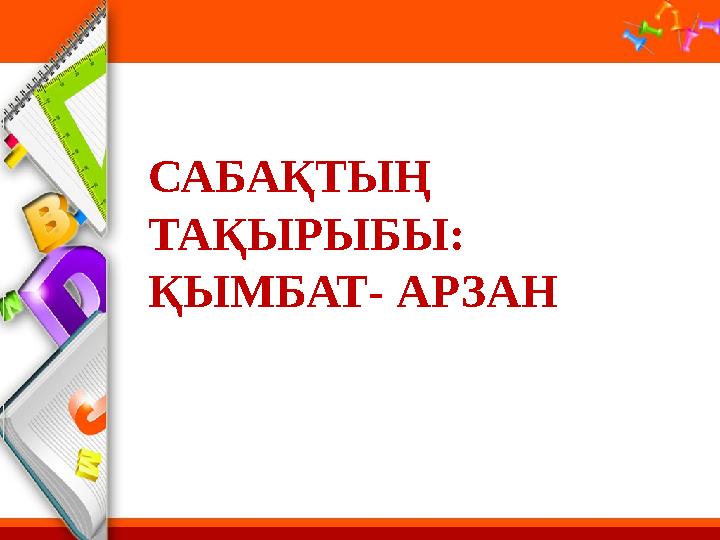 САБАҚТЫҢ ТАҚЫРЫБЫ: ҚЫМБАТ- АРЗАН