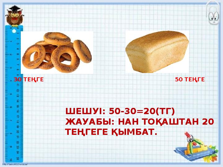 30 ТЕҢГЕ 50 ТЕҢГЕ ШЕШУІ: 50-30 =20(ТГ) ЖАУАБЫ: НАН ТОҚАШТАН 2