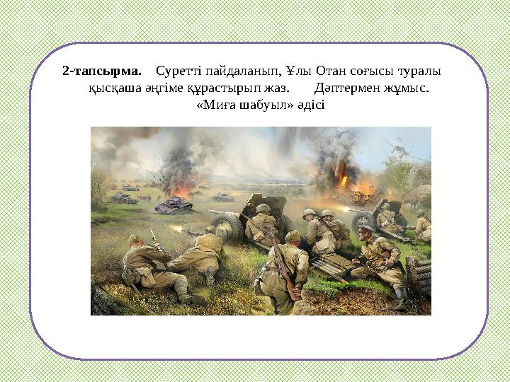 2-тапсырма. Суретті пайдаланып, Ұлы Отан соғысы туралы қысқаша әңгіме құрастырып жаз. Дәптермен жұмыс. «Миға
