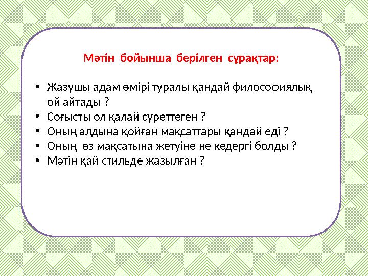 Мәтін бойынша берілген сұрақтар: • Жазушы адам өмірі туралы қандай философиялық ой айтады ? • Соғысты ол қалай суреттеген ?
