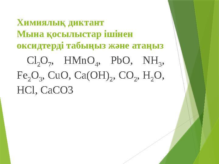Химиялық диктант Мына қосылыстар ішінен оксидтерді табыңыз және атаңыз С l 2 О 7 , HMn О 4 , PbO , NH 3 , Fe 2 О 3 , Cu