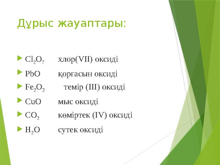 Дұрыс жауаптары:  С l 2 О 7 хлор( VII ) оксиді  PbO қорғасын оксиді  Fe 2 О 3 т емір (ІІІ) оксиді  CuO мыс о