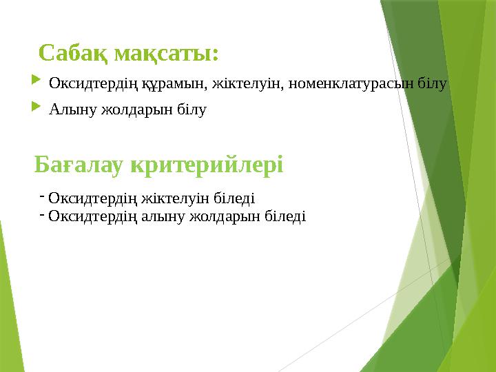 Сабақ мақсаты:  Оксидтердің құрамын, жіктелуін, номенклатурасын білу  Алыну жолдарын білу Бағалау критерийлері - Оксидтердің ж