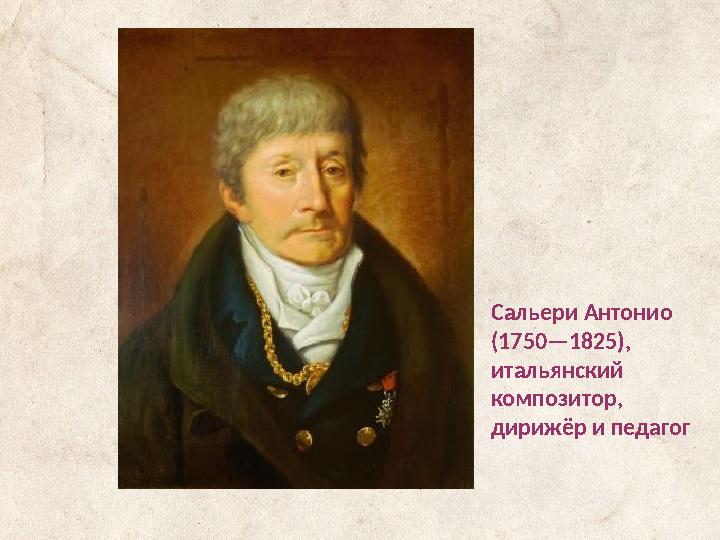 Сальери Антонио (1750—1825), итальянский композитор, дирижёр и педагог