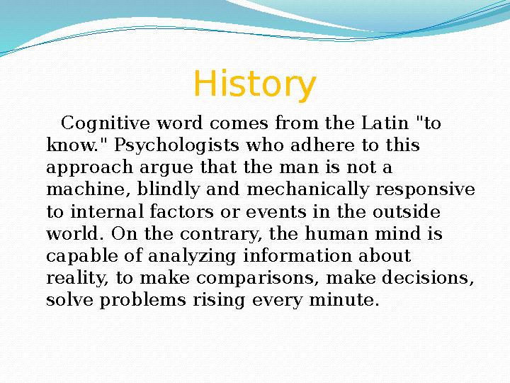 History Cognitive word comes from the Latin "to know." Psychologists who adhere to this approach argue that the man is not a