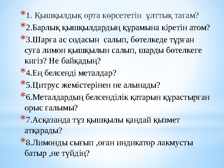 * 1. Қышқылдық орта көрсететін ұлттық тағам? * 2.Барлық қышқылдардың құрамына кіретін атом? * 3.Шарға ас содасын салып, бө
