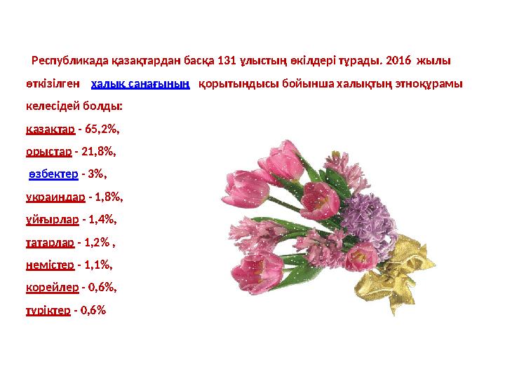 Республикада қазақтардан басқа 131 ұлыстың өкілдері тұрады. 2016 жылы өткізілген халық санағының қорытындысы бойынш