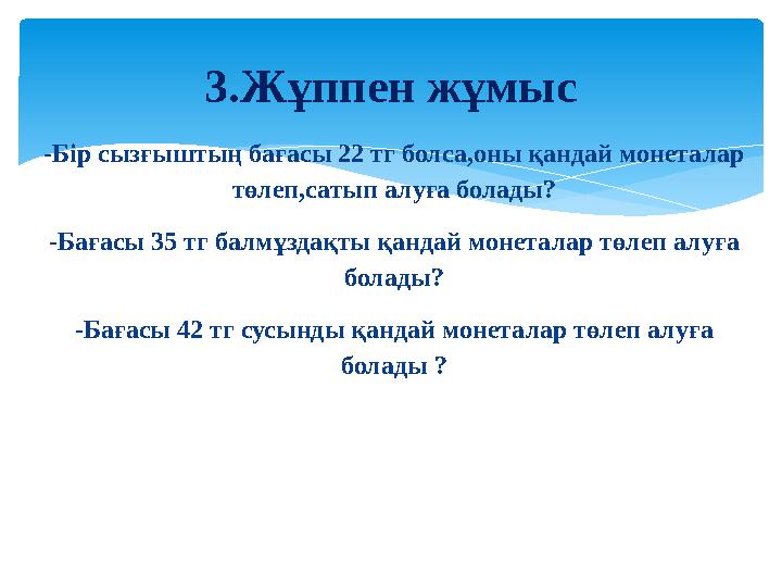 -Бір сызғыштың бағасы 22 тг болса,оны қандай монеталар төлеп,сатып алуға болады? -Бағасы 35 тг балмұздақты қандай монеталар төл