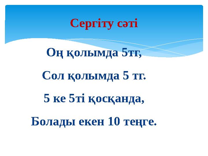 Сергіту сәті Оң қолымда 5тг, Сол қолымда 5 тг. 5 ке 5ті қосқанда, Болады екен 10 теңге.