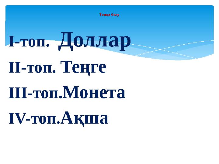 І - топ. Доллар ІІ - топ. Теңге ІІІ - топ. Монета І V- топ. Ақша Топқа бөлу