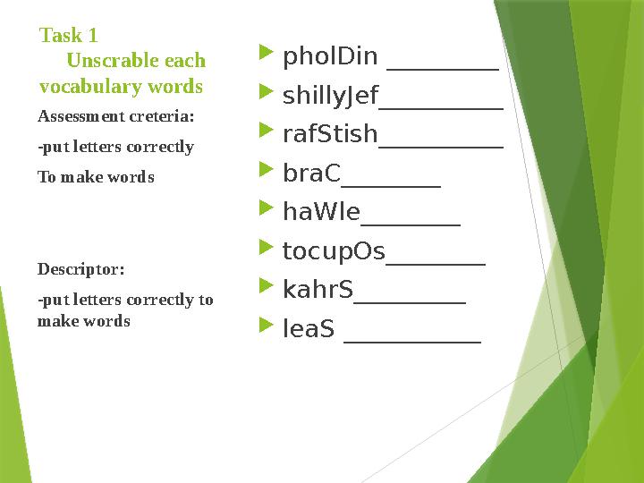Task 1 Unscrable each vocabulary words  pholDin _________  shillyJef__________  rafStish_______