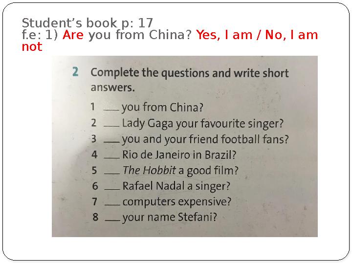 Student’s book p: 17 f.e: 1) Are you from China? Yes, I am / No, I am not
