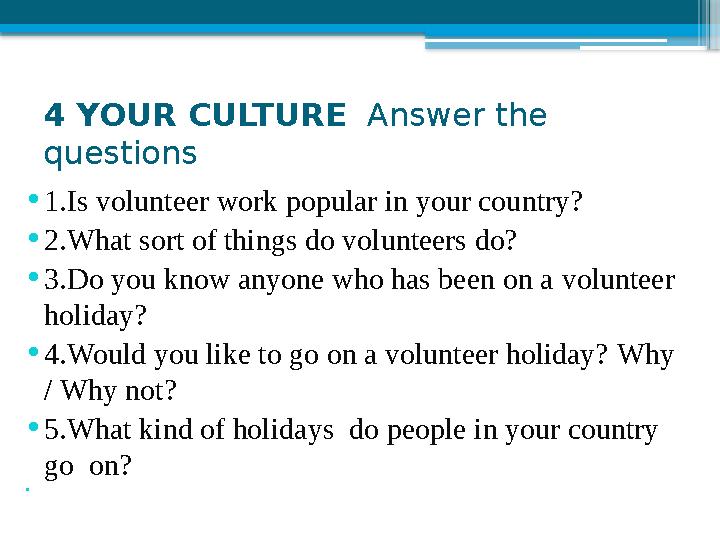 4 YOUR CULTURE Answer the quest ions • 1 . Is volunteer work popular in your cou n try? • 2 . What sort of things do voluntee