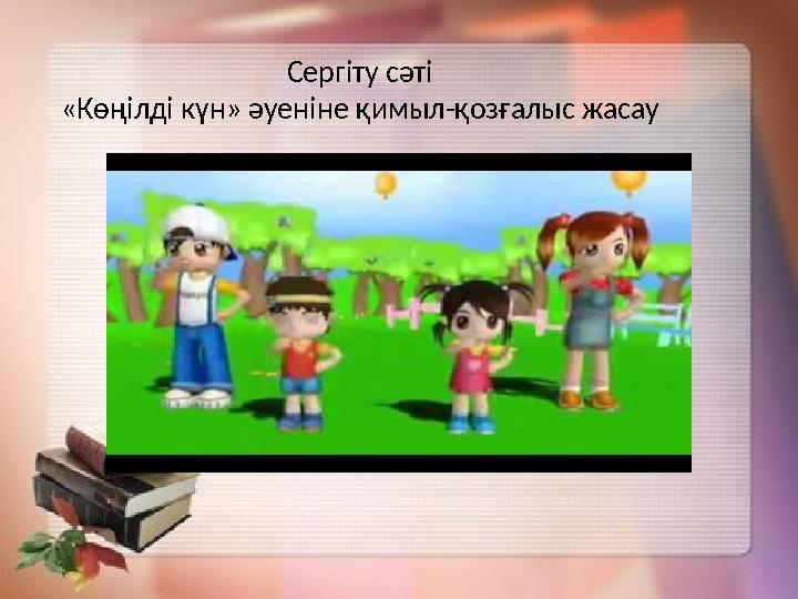 Сергіту сәті «Көңілді күн» әуеніне қимыл-қозғалыс жасау