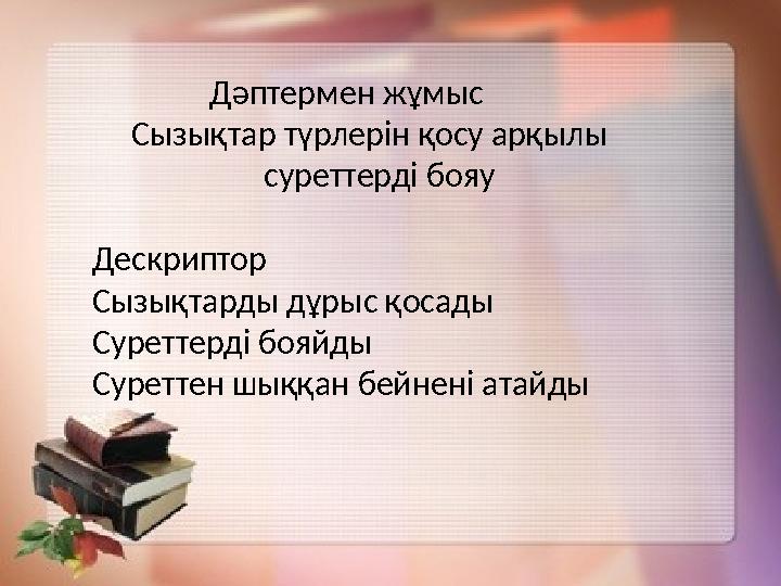Дәптермен жұмыс Сызықтар түрлерін қосу арқылы суреттерді бояу Дескриптор Сызықтард
