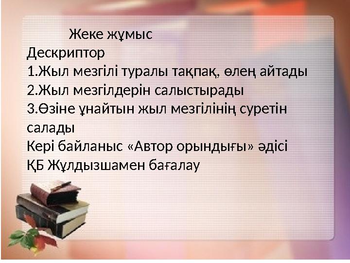 Жеке жұмыс Дескриптор 1.Жыл мезгілі туралы тақпақ, өлең айтады 2.Жыл мезгілдерін салыстырады 3.Өзіне ұнайтын