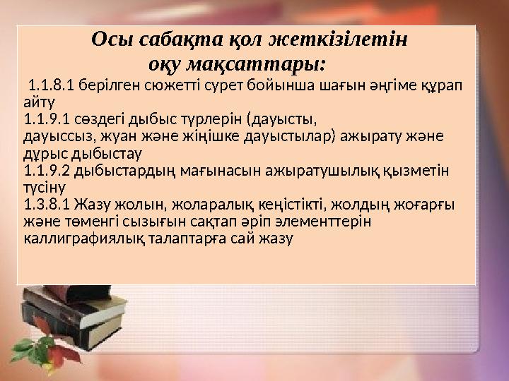 Осы сабақта қол жеткізілетін оқу мақсаттары: 1.1.8.1 берілген сюжетті сурет бойынша шағын
