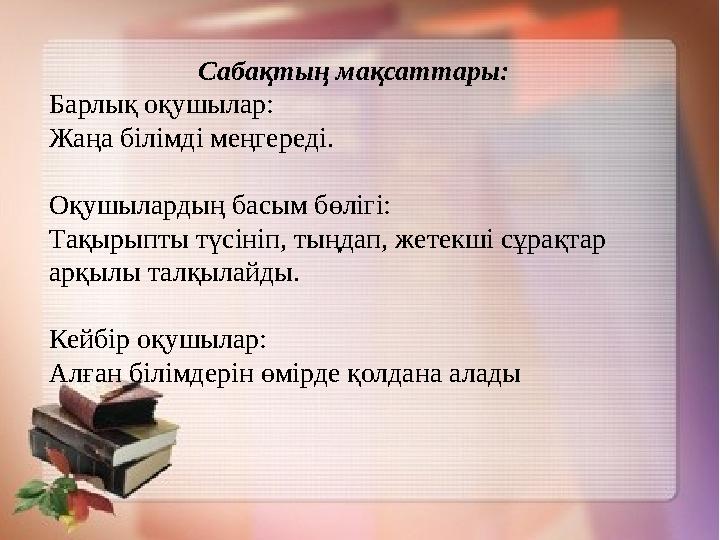 Сабақтың мақсаттары: Барлық оқушылар: Жаңа білімді меңгереді. Оқушылардың басым бөлігі: Тақырыпты түсініп, тыңдап, жетек
