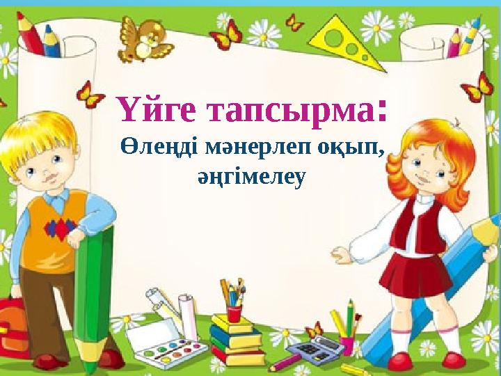 Үйге тапсырма : Өлеңді мәнерлеп оқып, әңгімелеу