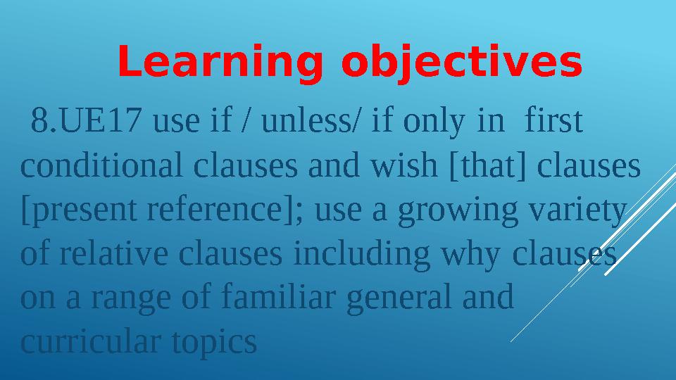 Learning objectives 8.UE17 use if / unless/ if only in first conditional clauses and wish [that] clauses [present refere