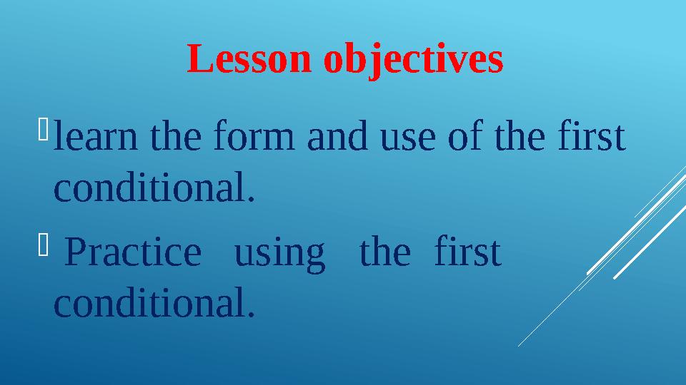 Lesson objectives  learn the form and use of the first conditional.  Practice using the first conditional.