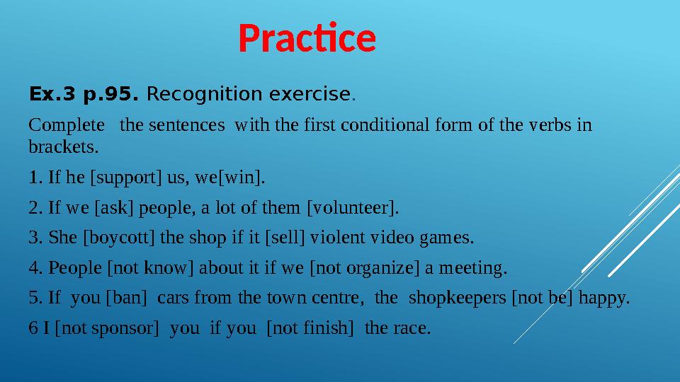 Practice Ex.3 p.95. Recognition exercise . Complete the sentences with the first conditional form of