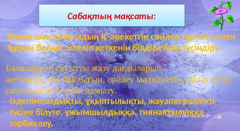 C аба қ ты ң мақсаты: Өткен шақ қимылдың іс-әрекеттің сөйлеп тұрған сәттен бұрын болып, істеліп кеткенін білдіретінін түсіндіру