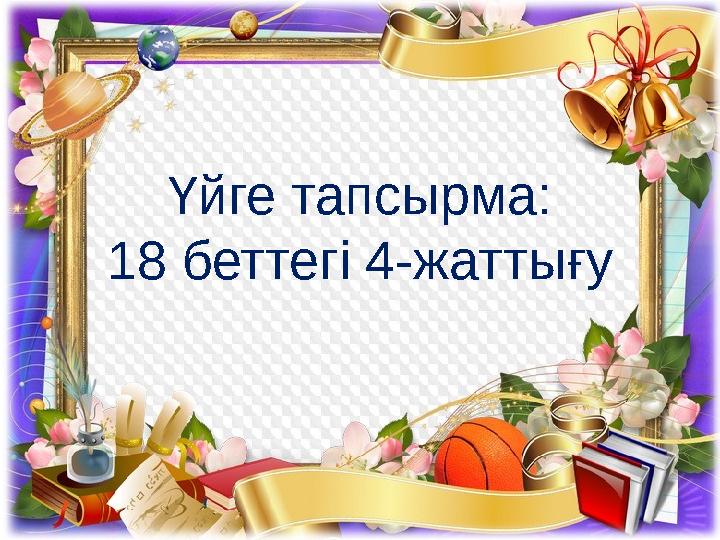 Үйге тапсырма: 18 беттегі 4-жаттығу