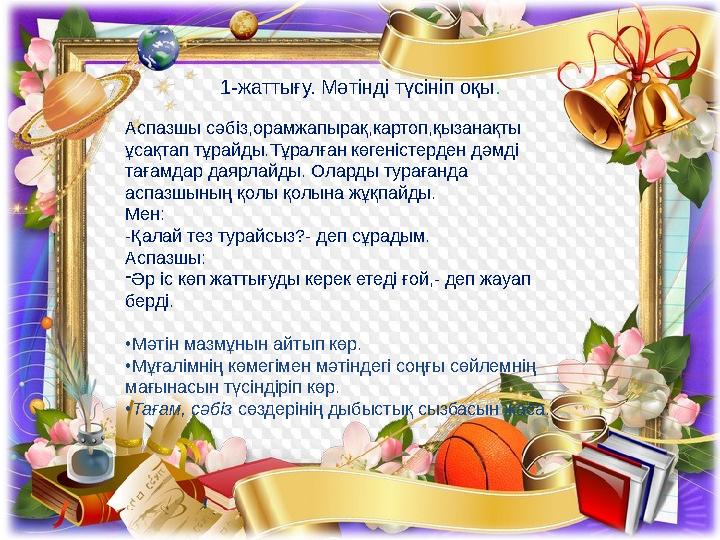 1-жаттығу. Мәтінді түсініп оқы . Аспазшы сәбіз,орамжапырақ,картоп,қызанақты ұсақтап тұрайды.Тұралған көгеністерден дәмді тағам