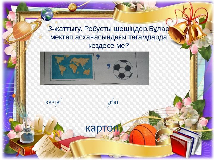 3-жаттығу. Ребусты шешіңдер.Бұлар мектеп асханасындағы тағамдарда кездесе ме? КАРТА ДОП