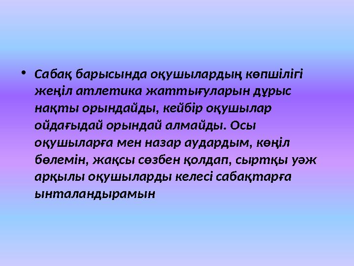 • Сабақ барысында оқушылардың көпшілігі жеңіл атлетика жаттығуларын дұрыс нақты орындайды, кейбір оқушылар ойдағыдай орындай